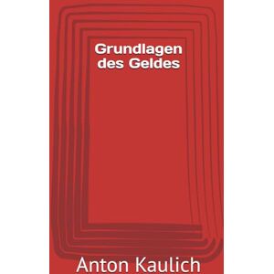 Kaulich, Anton Grundlagen des Geldes (Was die Schule nicht lehrt) Kaulich, Anton Grundlagen des Geldes (Was die Schule nicht lehrt)