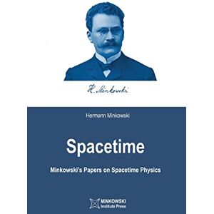 Minkowski, Hermann Spacetime: Minkowski's Papers on Spacetime Physics Minkowski, Hermann Spacetime: Minkowski's Papers on Spacetime Physics