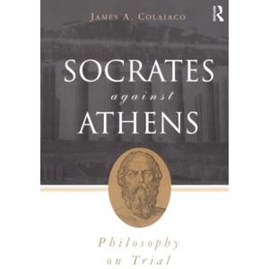 Colaiaco, James A. Socrates Against Athens: Philosophy on Trial Colaiaco, James A. Socrates Against Athens: Philosophy on Trial