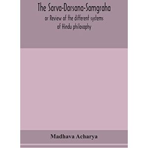 Acharya, Madhava The Sarva-Darsana-Samgraha, or Review of the different systems of Hindu philosophy Acharya, Madhava The Sarva-Darsana-Samgraha, or Review of the different systems of Hindu philosophy