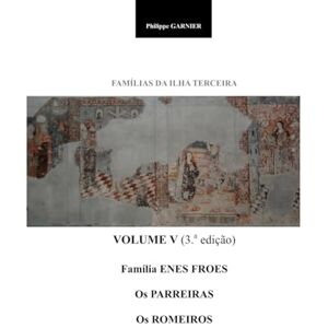 GARNIER, Philippe Familias da Ilha Terceira Vol. V (3.a edição): Enes / Froes Os Parreiras Os Romeiros (Familias da Ilha Terceira (3.a edição)) GARNIER, Philippe Familias da Ilha Terceira Vol. V (3.a edição): Enes / Froes Os Parreiras Os Romeiros (Familias da Ilha Terceira (3.a edição))