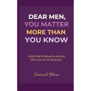 BLOOM, NAIZAH DEAR MEN, YOU MATTER MORE THAN YOU KNOW: A Self Help Workbook for the Men Who Carry the World Quietly. BLOOM, NAIZAH DEAR MEN, YOU MATTER MORE THAN YOU KNOW: A Self Help Workbook for the Men Who Carry the World Quietly.