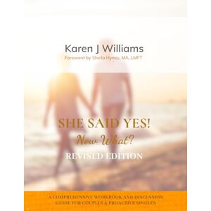 Williams, Karen J She Said Yes, Now What? Revised Edition: A Comprehensive Workbook and Discussion Guide for Couples and Proactive Singles Williams, Karen J She Said Yes, Now What? Revised Edition: A Comprehensive Workbook and Discussion Guide for Couples and Proactive Singles