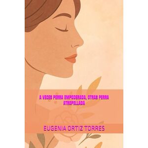 ORTIZ TORRES, EUGENIA A VECES PERRA EMPODERADA, OTRAS PERRA ATROPELLADA ORTIZ TORRES, EUGENIA A VECES PERRA EMPODERADA, OTRAS PERRA ATROPELLADA