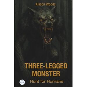Woods, Allison THREE-LEGGED MONSTER: Hunt for Humans. A Cryptid Horror Tale Woods, Allison THREE-LEGGED MONSTER: Hunt for Humans. A Cryptid Horror Tale