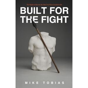 Tobias, Mike Built For The Fight: The Battle to Become the Man You Were Created to Be Tobias, Mike Built For The Fight: The Battle to Become the Man You Were Created to Be