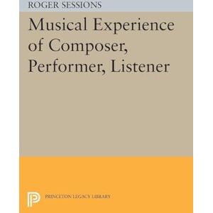 Sessions, Roger Musical Experience of Composer, Performer, Listener (Princeton Legacy Library): 1609 Sessions, Roger Musical Experience of Composer, Performer, Listener (Princeton Legacy Library): 1609