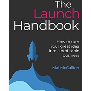 McCallion, Mal The Launch Handbook: How to turn your great idea into a profitable business McCallion, Mal The Launch Handbook: How to turn your great idea into a profitable business