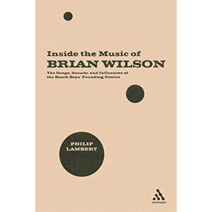 Lambert, Philip Inside the Music of Brian Wilson: The Songs, Sounds, and Influences of the Beach Boys' Founding Genius Lambert, Philip Inside the Music of Brian Wilson: The Songs, Sounds, and Influences of the Beach Boys' Founding Genius