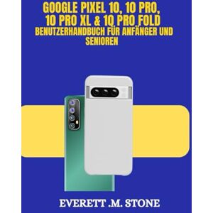 . M. STONE, EVERETT GOOGLE PIXEL 10, 10 PRO, 10 PRO XL & 10 PRO FOLD BENUTZERHANDBUCH FÜR ANFÄNGER UND SENIOREN: Wichtige Funktionen, Ki-Verbesserungen, Fortschrittliche Kameras Und Eine Schritt-Für-Schritt-Anleitung Zur . M. STONE, EVERETT GOOGLE PIXEL 10, 10 PRO, 10 PRO XL & 10 PRO FOLD BENUTZERHANDBUCH FÜR ANFÄNGER UND SENIOREN: Wichtige Funktionen, Ki-Verbesserungen, Fortschrittliche Kameras Und Eine Schritt-Für-Schritt-Anleitung Zur