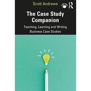 Scott The Case Study Companion: Teaching, Learning and Writing Business Case Studies Scott The Case Study Companion: Teaching, Learning and Writing Business Case Studies
