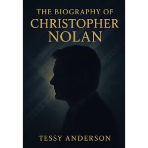 Anderson, Tessy The Biography of Christopher Nolan: A portrait of the strategist, innovator, and storyteller behind a new era of film Anderson, Tessy The Biography of Christopher Nolan: A portrait of the strategist, innovator, and storyteller behind a new era of film