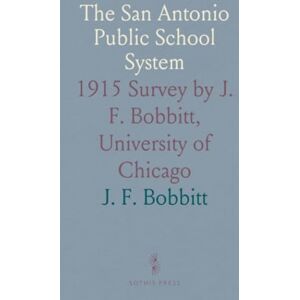 J. F., Bobbitt The San Antonio Public School System: 1915 Survey by J. F. Bobbitt, University of Chicago J. F., Bobbitt The San Antonio Public School System: 1915 Survey by J. F. Bobbitt, University of Chicago