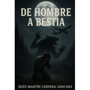 Cervera Sanchez, Sr. Jesus Martin DE HOMBRE A BESTIA Cervera Sanchez, Sr. Jesus Martin DE HOMBRE A BESTIA