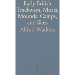 Alfred, Watkins Early British Trackways, Moats, Mounds, Camps, and Sites Alfred, Watkins Early British Trackways, Moats, Mounds, Camps, and Sites