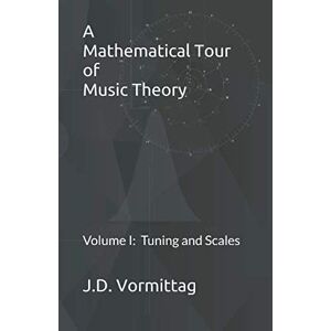 Vormittag, J D A Mathematical Tour of Music Theory: Volume I: Tuning and Scales Vormittag, J D A Mathematical Tour of Music Theory: Volume I: Tuning and Scales