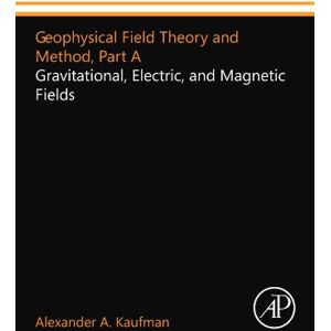 Kaufman, Alexander A. Geophysical Field Theory and Method, Part A: Gravitational, Electric, and Magnetic Fields Kaufman, Alexander A. Geophysical Field Theory and Method, Part A: Gravitational, Electric, and Magnetic Fields