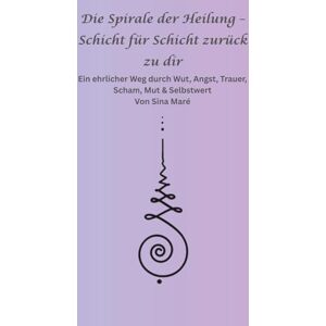 Maré, Sina Die Spirale der Heilung – Schicht für Schicht zurück zu dir: Ein ehrlicher Weg durch Wut, Angst, Trauer, Scham, Mut & Selbstwert Maré, Sina Die Spirale der Heilung – Schicht für Schicht zurück zu dir: Ein ehrlicher Weg durch Wut, Angst, Trauer, Scham, Mut & Selbstwert