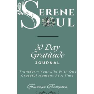 Thompson, Tawanya Serene Soul 30 Day Gratitude Journal: Transform Your Life With One Grateful Moment At A Time Thompson, Tawanya Serene Soul 30 Day Gratitude Journal: Transform Your Life With One Grateful Moment At A Time