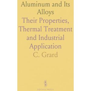 C., Grard Aluminum and Its Alloys: Their Properties, Thermal Treatment and Industrial Application C., Grard Aluminum and Its Alloys: Their Properties, Thermal Treatment and Industrial Application