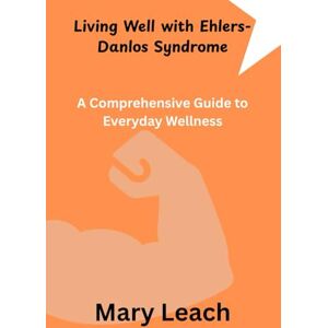 Leach, Mary Living Well with Ehlers-Danlos Syndrome: A Comprehensive Guide to Everyday Wellness Leach, Mary Living Well with Ehlers-Danlos Syndrome: A Comprehensive Guide to Everyday Wellness