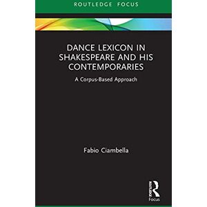 Routledge Dance Lexicon in Shakespeare and His Contemporaries: A Corpus Based Approach (Studies in Performance and Early Modern Drama) Routledge Dance Lexicon in Shakespeare and His Contemporaries: A Corpus Based Approach (Studies in Performance and Early Modern Drama)