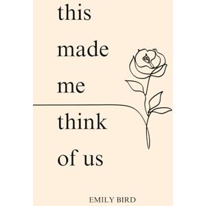 Bird, Emily This Made Me Think of Us (Short Love Poems for Him & Her) Bird, Emily This Made Me Think of Us (Short Love Poems for Him & Her)