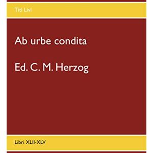 Livi, Titi Ab urbe condita: Libri XLII-XLV Livi, Titi Ab urbe condita: Libri XLII-XLV