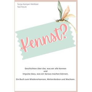 Kamper-Mellitzer, Sonja Kennst?: Geschichten über das, was wir alle kennen und Impulse dazu, was wir daraus machen können. Ein Buch zum Wiedererkennen, Weiterdenken und Wachsen. Kamper-Mellitzer, Sonja Kennst?: Geschichten über das, was wir alle kennen und Impulse dazu, was wir daraus machen können. Ein Buch zum Wiedererkennen, Weiterdenken und Wachsen.