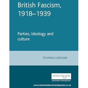 Linehan, Thomas British Fascism, 1918–1939: Parties, Ideology and Culture (Manchester Studies in Modern History) Linehan, Thomas British Fascism, 1918–1939: Parties, Ideology and Culture (Manchester Studies in Modern History)