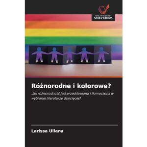 Uliana, Larissa Różnorodne i kolorowe?: Jak ró¿norodno¿¿ jest przedstawiana i t¿umaczona w wybranej literaturze dzieci¿cej? Uliana, Larissa Różnorodne i kolorowe?: Jak ró¿norodno¿¿ jest przedstawiana i t¿umaczona w wybranej literaturze dzieci¿cej?