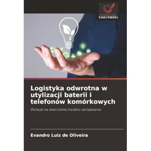 Luiz de Oliveira, Evandro Logistyka odwrotna w utylizacji baterii i telefonów komórkowych: Dotacje na stworzenie modelu zarządzania: Dotacje na stworzenie modelu zarz¿dzania Luiz de Oliveira, Evandro Logistyka odwrotna w utylizacji baterii i telefonów komórkowych: Dotacje na stworzenie modelu zarządzania: Dotacje na stworzenie modelu zarz¿dzania