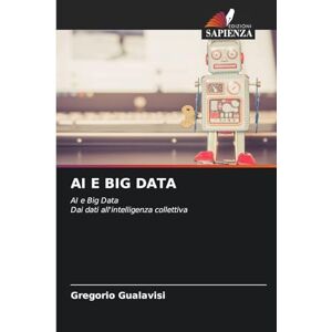 Gualavisi, Gregorio AI E Big Data: AI e Big DataDai dati all'intelligenza collettiva Gualavisi, Gregorio AI E Big Data: AI e Big DataDai dati all'intelligenza collettiva