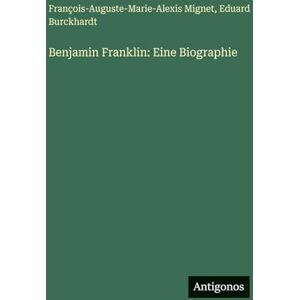 Mignet, François-Auguste-Marie-Alexis Benjamin Franklin: Eine Biographie Mignet, François-Auguste-Marie-Alexis Benjamin Franklin: Eine Biographie
