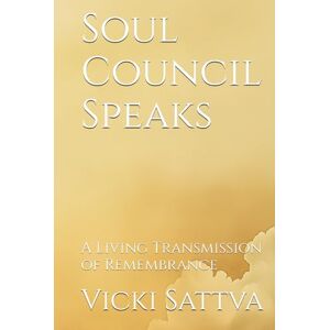 Sattva, Vicki Soul Council Speaks: A Living Transmission of Remembrance Sattva, Vicki Soul Council Speaks: A Living Transmission of Remembrance
