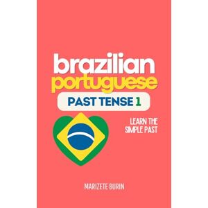 Burin, Marizete Brazilian Portuguese Past Tense 1: Learn the Simple Past: 4 Burin, Marizete Brazilian Portuguese Past Tense 1: Learn the Simple Past: 4