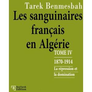 Benmesbah, Tarek LES SANGUINAIRES FRANÇAIS EN ALGÉRIE: TOME IV : 1870-1914 / La Répression et la Domination (LES SANGUINAIRES FRANÇAIS EN ALGÉRIE 1830-1962) Benmesbah, Tarek LES SANGUINAIRES FRANÇAIS EN ALGÉRIE: TOME IV : 1870-1914 / La Répression et la Domination (LES SANGUINAIRES FRANÇAIS EN ALGÉRIE 1830-1962)