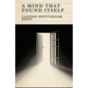 CLIFFORD WHITTINGHAM BEERS A Mind That Found Itself: An Autobiography CLIFFORD WHITTINGHAM BEERS A Mind That Found Itself: An Autobiography