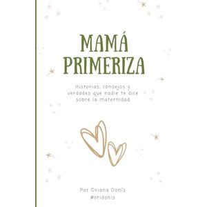 DONIS ASCANIO, ORIANA CAROLINA MAMÁ PRIMERIZA: Historias, consejos y verdades que nadie te dice sobre la maternidad DONIS ASCANIO, ORIANA CAROLINA MAMÁ PRIMERIZA: Historias, consejos y verdades que nadie te dice sobre la maternidad