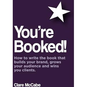 McCabe, Clare You're Booked!: How to write the book that builds your brand, grows your audience and wins you clients. McCabe, Clare You're Booked!: How to write the book that builds your brand, grows your audience and wins you clients.