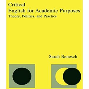Benesch, Sarah Critical English for Academic Purposes: Theory, Politics, and Practice Benesch, Sarah Critical English for Academic Purposes: Theory, Politics, and Practice