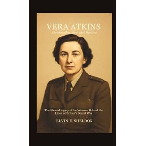 E.Sheldon, Elvin Vera Atkins: Codebreaker, Spy, and Heroine: The Life and Legacy of the Woman Behind the Lines of Britain’s Secret War E.Sheldon, Elvin Vera Atkins: Codebreaker, Spy, and Heroine: The Life and Legacy of the Woman Behind the Lines of Britain’s Secret War
