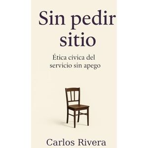 Rivera Martínez, Carlos Enrique Sin pedir sitio: Ética cívica del servicio sin apego Rivera Martínez, Carlos Enrique Sin pedir sitio: Ética cívica del servicio sin apego