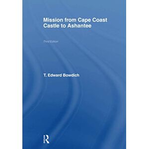 Bowdich, T.E. Mission from Cape Coast Castle to Ashantee (1819): With a Statistical Account of That Kingdom, and Geographical Notices of Other Parts of the Interior of Africa Bowdich, T.E. Mission from Cape Coast Castle to Ashantee (1819): With a Statistical Account of That Kingdom, and Geographical Notices of Other Parts of the Interior of Africa