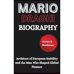 Matthews, Dorian K. MARIO DRAGHI Biography: Architect of European Stability and the Man Who Shaped Global Finance Matthews, Dorian K. MARIO DRAGHI Biography: Architect of European Stability and the Man Who Shaped Global Finance
