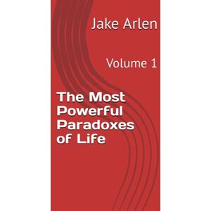 Arlen, Jake The Most Powerful Paradoxes of Life: Volume 1 Arlen, Jake The Most Powerful Paradoxes of Life: Volume 1