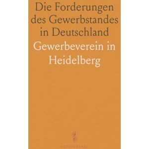 Gewerbeverein in, Heidelberg Die Forderungen des Gewerbstandes in Deutschland: Eine Denkschrift an den Deutschen Reichstag in Frankfurt A. M Gewerbeverein in, Heidelberg Die Forderungen des Gewerbstandes in Deutschland: Eine Denkschrift an den Deutschen Reichstag in Frankfurt A. M