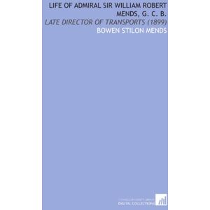 Mends, Bowen Stilon Life of Admiral Sir William Robert Mends, G. C. B.: Late Director of Transports (1899) Mends, Bowen Stilon Life of Admiral Sir William Robert Mends, G. C. B.: Late Director of Transports (1899)