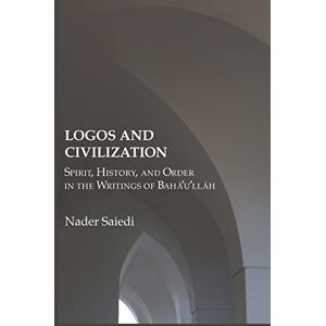 Saiedi, Nader Logos and Civilization: Spirit, History, and Order in the Writings of Bahá'u'lláh Saiedi, Nader Logos and Civilization: Spirit, History, and Order in the Writings of Bahá'u'lláh