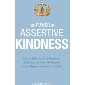 Taylor The Power of Assertive Kindness: How to Effectively Set Boundaries, Speak Up, and Lead with Integrity in Your Personal and Professional Life Taylor The Power of Assertive Kindness: How to Effectively Set Boundaries, Speak Up, and Lead with Integrity in Your Personal and Professional Life